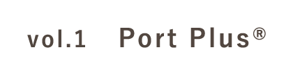 vol.1：Port Plus®