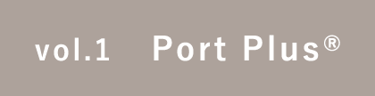 vol.1：Port Plus®