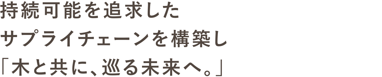 持続可能を追求したサプライチェーンを構築し「木と共に、巡る未来へ。」