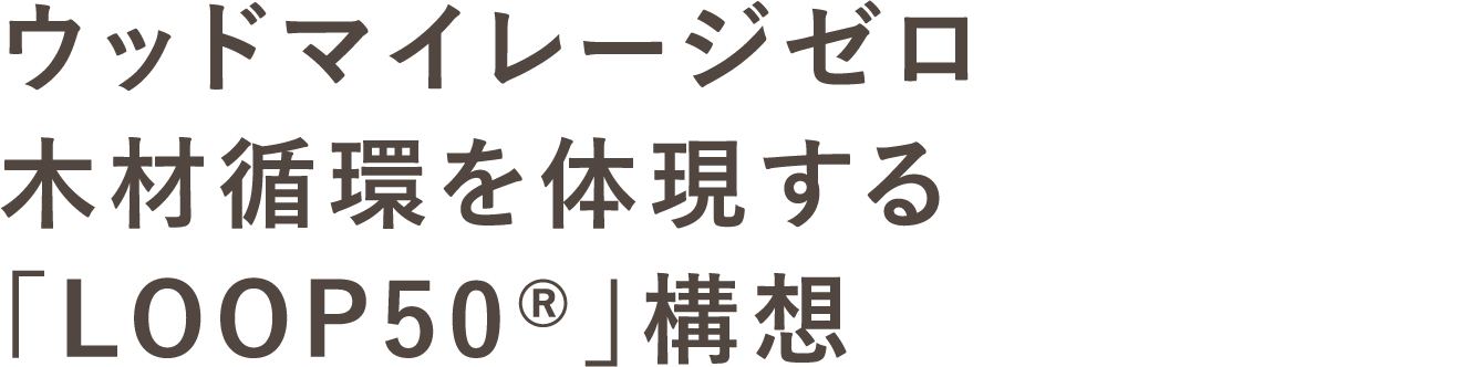 ウッドマイレージゼロ 木材循環を体現する「LOOP50®」構想