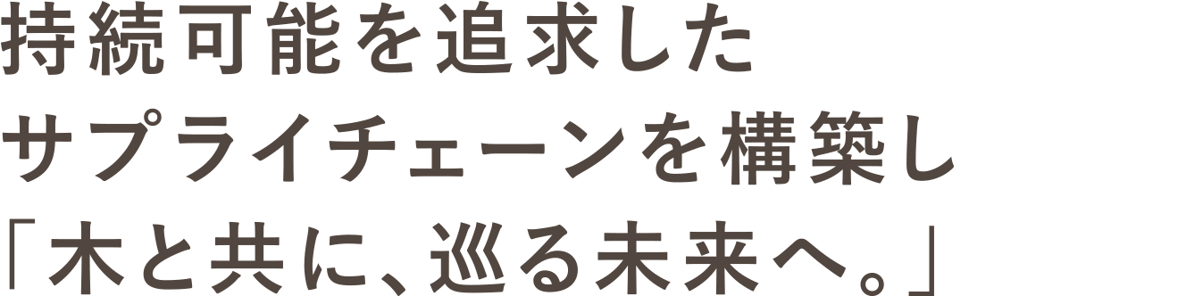 持続可能を追求したサプライチェーンを構築し「木と共に、巡る未来へ。」