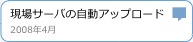 現場サーバの自動アップロード