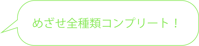 めざせ全種類コンプリート！