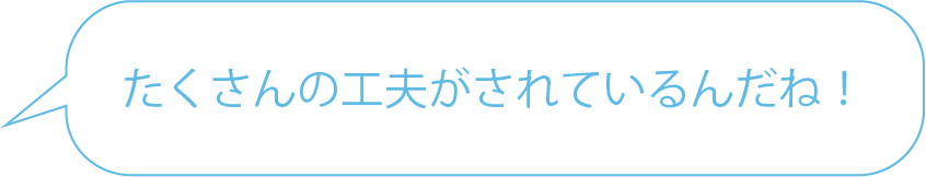 たくさんの工夫がされているんだね！