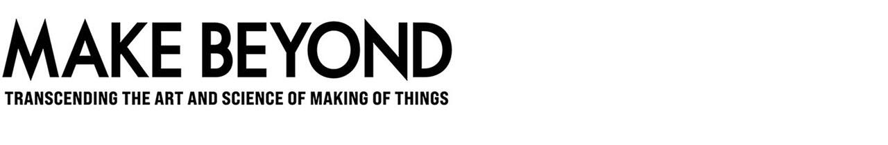 MAKE BEYOND TRANSCENDING THE ART AND SCIENCE OF MAKING OF THINGS
