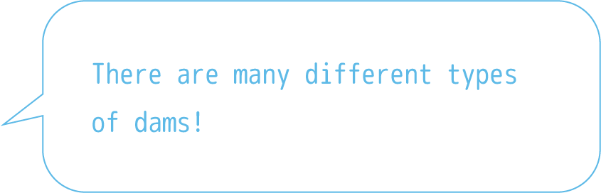 日本のダムはほとんど重力式コンクリートダムでできているんだって！