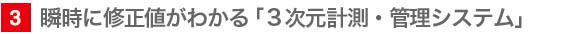 3　瞬時に修正値がわかる「3次元計測・管理システム」