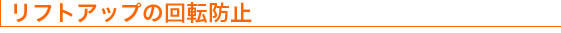 リフトアップの回転防止