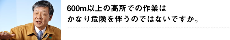 600m以上の高所での作業はかなり危険を伴うのではないですか。