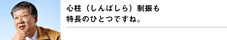 心柱（しんばしら）制振も特長のひとつですね。