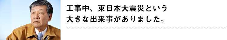 工事中、東日本大震災という大きな出来事がありました。