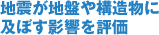 地震が地盤や構造物に及ぼす影響を評価