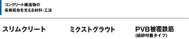 コンクリート構造物の長寿延命を支える材料・工法 スリムクリート ミクストグラウト PVB-S被覆鉄筋（ポリビニルブチラール樹脂を用いた被覆鉄筋）