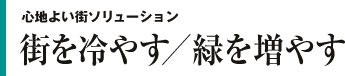 心地よい街ソリューション 街を冷やす/緑を増やす