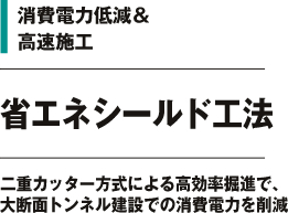 消費電力低減＆高速施工 省エネシールド工法