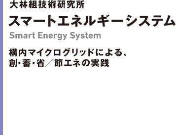 大林組技術研究所 スマートエネルギーシステム　構内マイクログリッドによる、創・蓄・省／節エネの実践