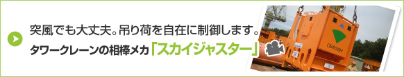 突風でも大丈夫。吊り荷を自在に制御します。タワークレーンの相棒メカ「スカイジャスター」