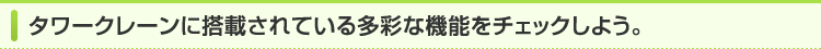 タワークレーンに搭載されている多彩な機能をチェックしよう。