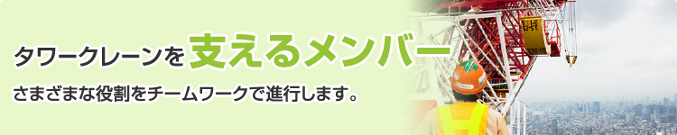 タワークレーンを支えるメンバー さまざまな役割をチームワークで進行します。