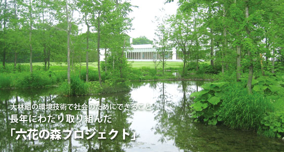 大林組の環境技術で社会のためにできること:長年にわたり取り組んだ「六花の森プロジェクト」 