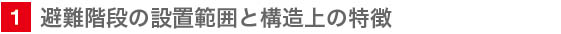 1　避難階段の設置範囲と構造上の特徴