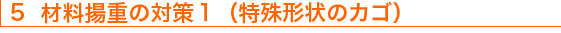 5　材料揚重の対策1（特殊形状のカゴ）