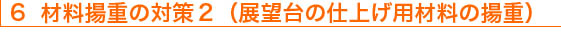 6 材料揚重の対策2（展望台の仕上げ用材料の揚重）