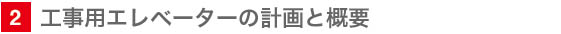 2　工事用エレベーターの計画と概要